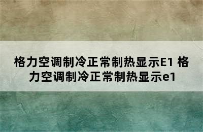 格力空调制冷正常制热显示E1 格力空调制冷正常制热显示e1